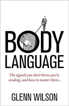 Body Language: The Signals You Don’t Know You’re Sending, and How To Master Them (Practical Guide Series)